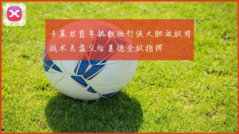 卡莱尔首年执教独行侠大胆放权将战术光盘交给基德全权指挥