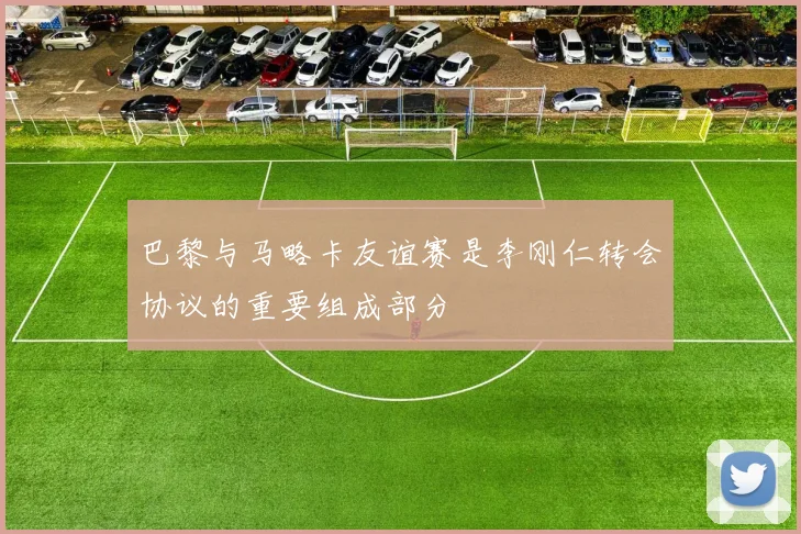 巴黎与马略卡友谊赛是李刚仁转会协议的重要组成部分